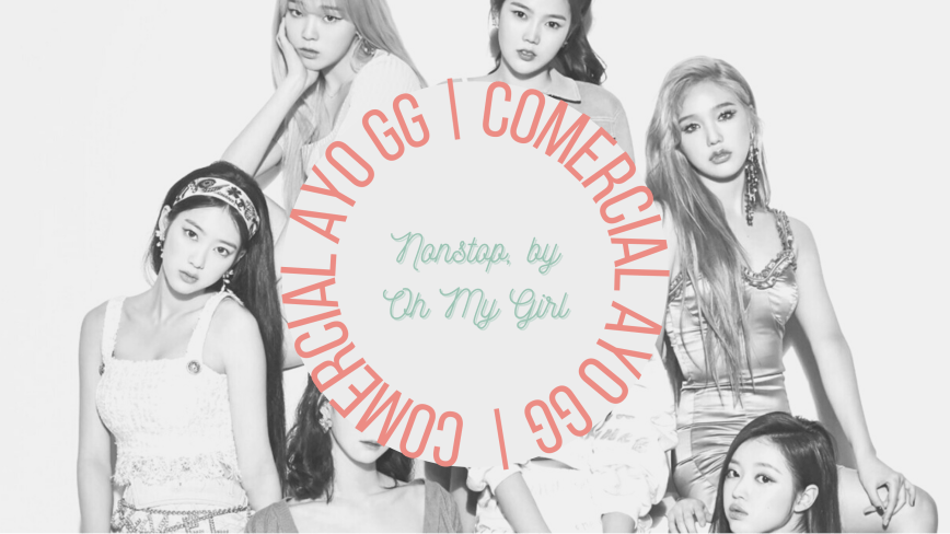 Comercial AYO GG | NONSTOP, por Oh My Girl